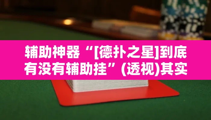 辅助神器“[德扑之星]到底有没有辅助挂”(透视)其实确实有挂
