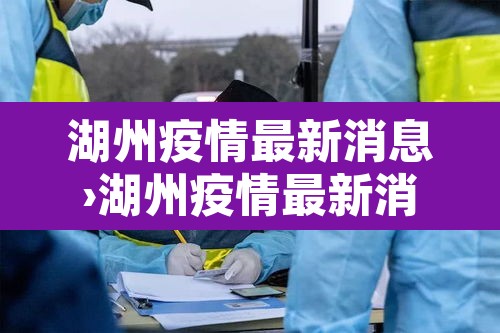 湖州疫情最新消息›湖州疫情最新消息多少例 湖州疫情最新消息›湖州疫情最新消息多少例