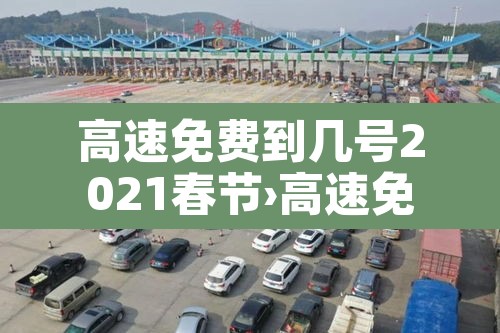 高速免费到几号2021春节›高速免费到几号2021春节限行 高速免费到几号2021春节›高速免费到几号2021春节限行