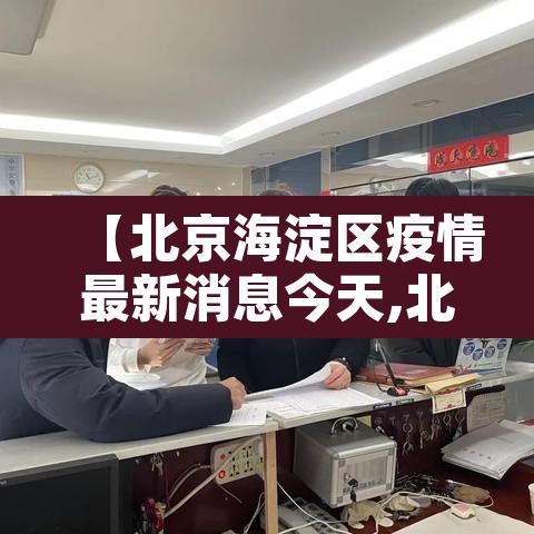 【北京海淀区疫情最新消息今天,北京海淀疫情最新情况通报】 【北京海淀区疫情最新消息今天,北京海淀疫情最新情况通报】