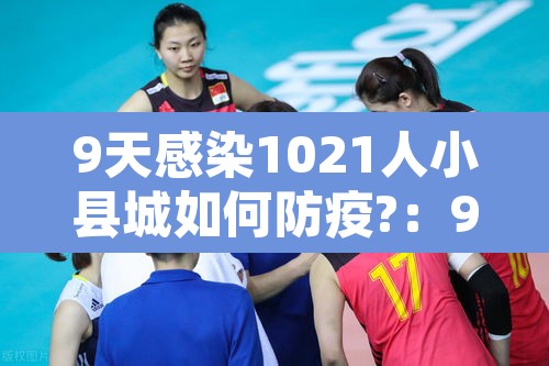 9天感染1021人小县城如何防疫?:9天感染1021人小县城如何防疫 9天感染1021人小县城如何防疫?:9天感染1021人小县城如何防疫