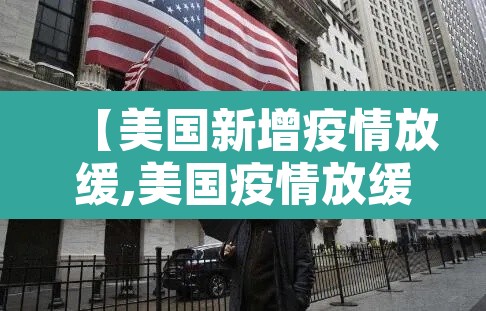 【美国新增疫情放缓,美国疫情放缓转好】