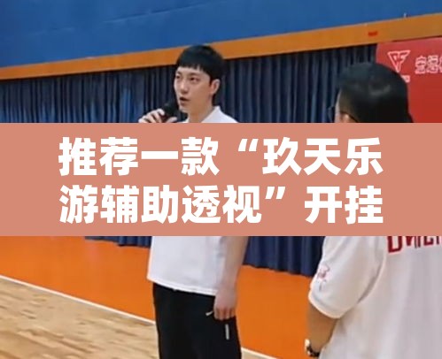 推荐一款“玖天乐游辅助透视	”开挂辅助脚本+详细开挂安装教程