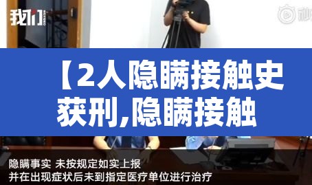【2人隐瞒接触史获刑,隐瞒接触史造成的后果】