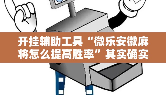开挂辅助工具“微乐安徽麻将怎么提高胜率”其实确实有挂