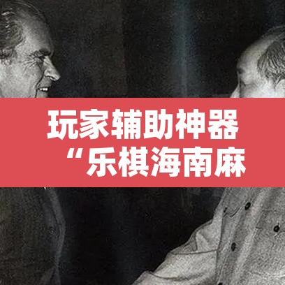 玩家辅助神器“乐棋海南麻将开挂教程”开挂辅助脚本+详细开挂安装教程