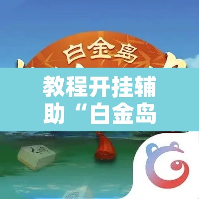 教程开挂辅助“白金岛长沙麻将确实可以开挂”其实确实有挂