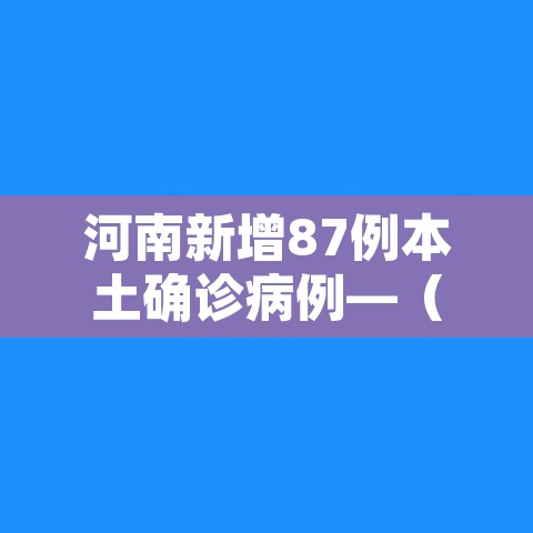 河南新增87例本土确诊病例—(河南新增87例本土确诊病例分布) 河南新增87例本土确诊病例—(河南新增87例本土确诊病例分布)