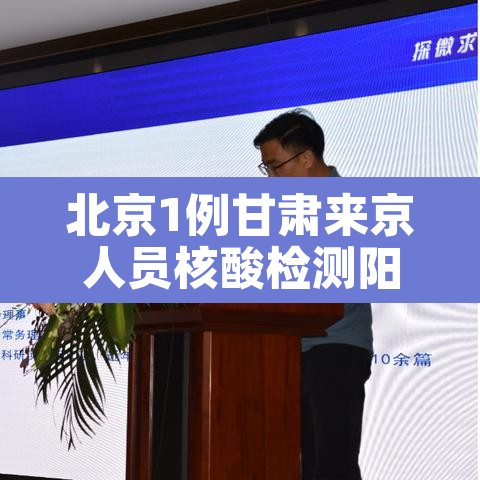 北京1例甘肃来京人员核酸检测阳性：甘肃对北京来甘人员的最新要求