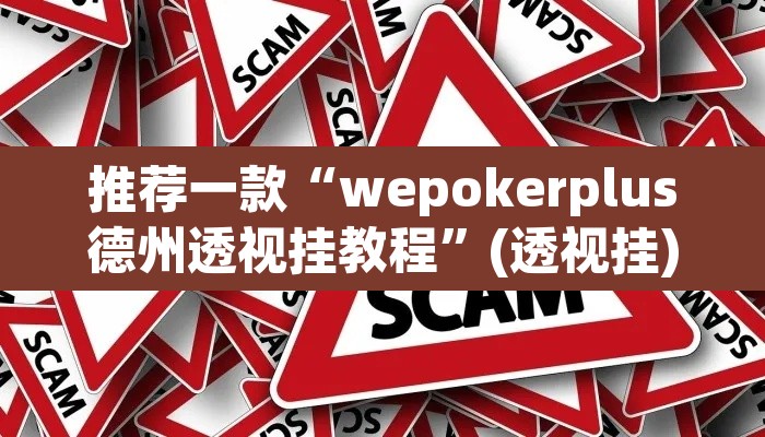 推荐一款“wepokerplus德州透视挂教程”(透视挂)辅助透视教程