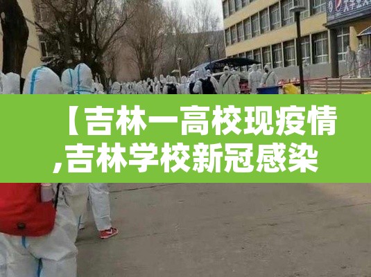【吉林一高校现疫情,吉林学校新冠感染】