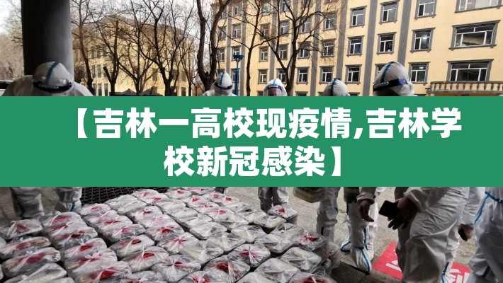 【吉林一高校现疫情,吉林学校新冠感染】