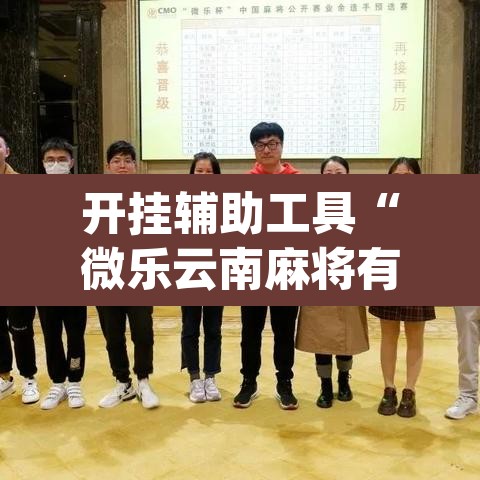 开挂辅助工具“微乐云南麻将有挂吗”(透视)其实确实有挂