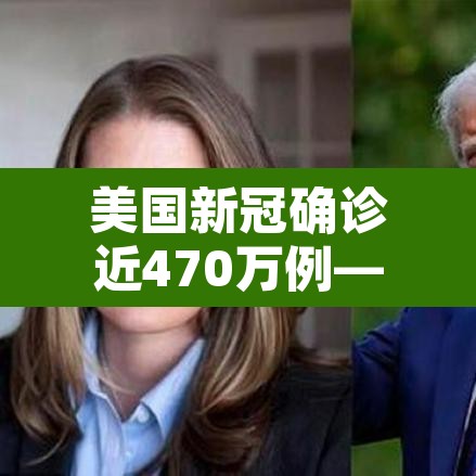 美国新冠确诊近470万例—(美国新冠确诊近470万例了吗) 美国新冠确诊近470万例—(美国新冠确诊近470万例了吗)