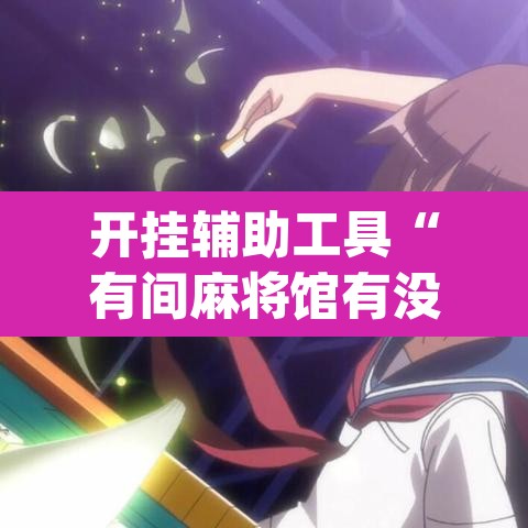 开挂辅助工具“有间麻将馆有没有挂”(透视)其实确实有挂