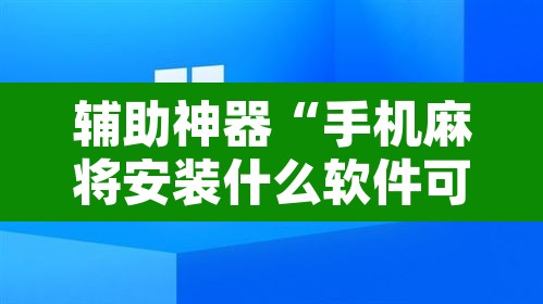 辅助神器“手机麻将安装什么软件可以赢	”附辅助神器开挂脚本详细步骤