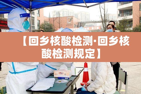 【回乡核酸检测·回乡核酸检测规定】