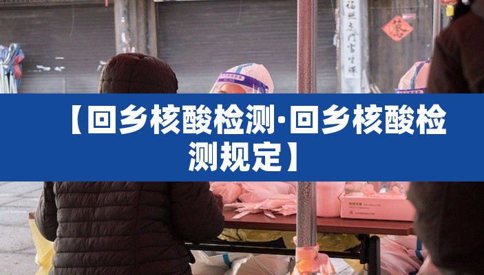 【回乡核酸检测·回乡核酸检测规定】