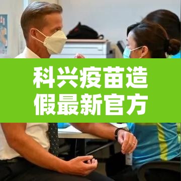 科兴疫苗造假最新官方消息:科兴疫苗 问题 科兴疫苗造假最新官方消息:科兴疫苗 问题