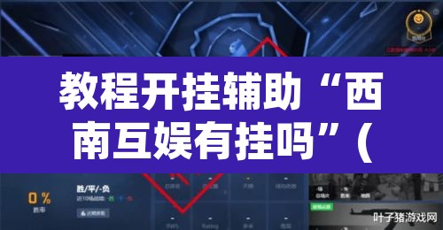 教程开挂辅助“西南互娱有挂吗”(透视)其实确实有挂