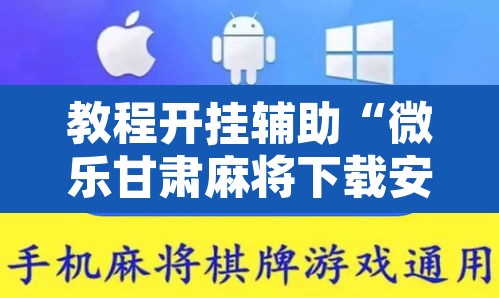 教程开挂辅助“微乐甘肃麻将下载安装最新版”附辅助神器开挂脚本详细步骤
