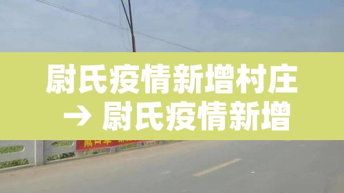 尉氏疫情新增村庄 → 尉氏疫情新增村庄在哪里 尉氏疫情新增村庄 → 尉氏疫情新增村庄在哪里