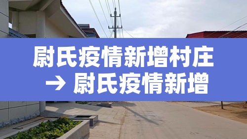 尉氏疫情新增村庄 → 尉氏疫情新增村庄在哪里 尉氏疫情新增村庄 → 尉氏疫情新增村庄在哪里