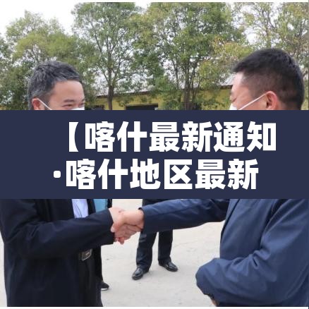 【喀什最新通知·喀什地区最新】