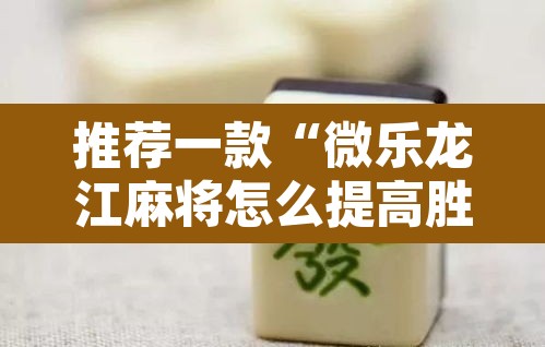 推荐一款“微乐龙江麻将怎么提高胜率”其实确实有挂