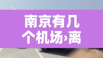 南京有几个机场›离南京近的机场有哪些 南京有几个机场›离南京近的机场有哪些