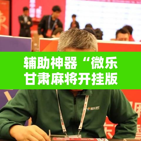 辅助神器“微乐甘肃麻将开挂版本”其实确实有挂