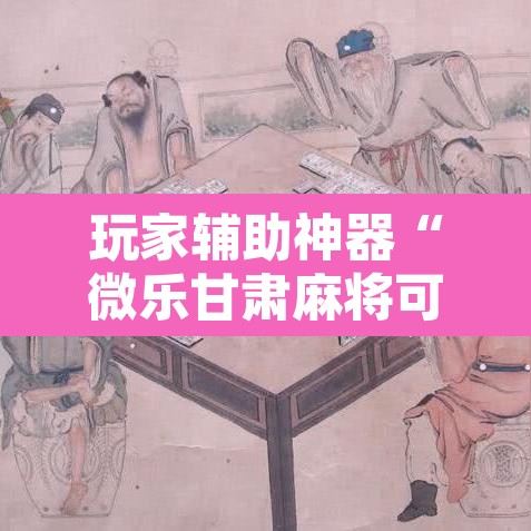 玩家辅助神器“微乐甘肃麻将可以开挂吗”其实确实有挂