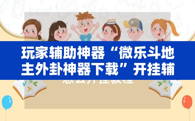 玩家辅助神器“微乐斗地主外卦神器下载”开挂辅助脚本+详细开挂安装教程
