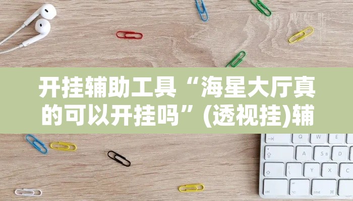开挂辅助工具“海星大厅真的可以开挂吗”(透视挂)辅助透视教程