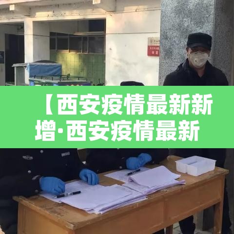 【西安疫情最新新增·西安疫情最新进展】 【西安疫情最新新增·西安疫情最新进展】