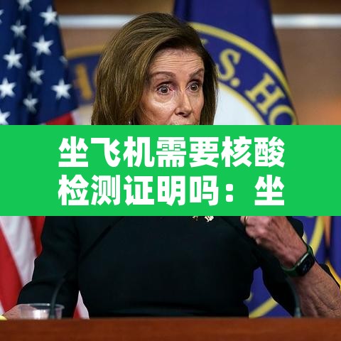 坐飞机需要核酸检测证明吗:坐飞机需要核酸么? 坐飞机需要核酸检测证明吗:坐飞机需要核酸么?