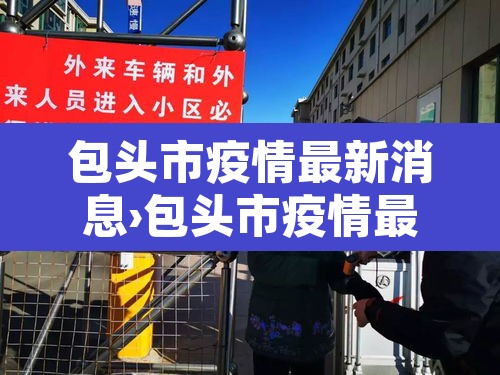 包头市疫情最新消息›包头市疫情最新消息今天