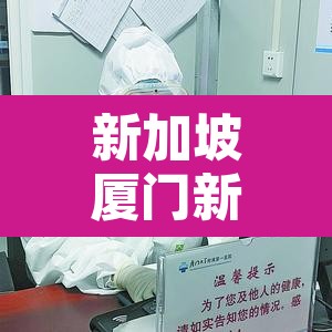 新加坡厦门新增疫情:新加坡疫情报道 新加坡厦门新增疫情:新加坡疫情报道