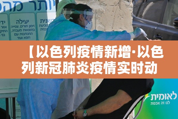【以色列疫情新增·以色列新冠肺炎疫情实时动态】 【以色列疫情新增·以色列新冠肺炎疫情实时动态】