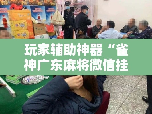 玩家辅助神器“雀神广东麻将微信挂	”其实确实有挂