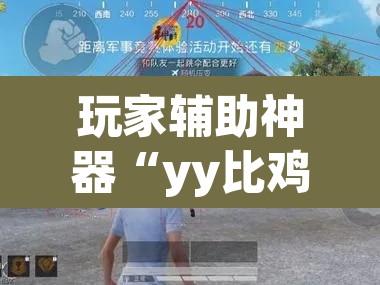 玩家辅助神器“yy比鸡怎么开挂辅助”(透视挂)辅助透视教程