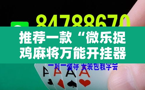 推荐一款“微乐捉鸡麻将万能开挂器	”开挂辅助脚本+详细开挂安装教程