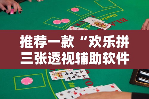 推荐一款“欢乐拼三张透视辅助软件	”(透视挂)辅助透视教程