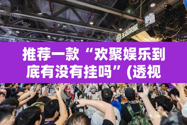 推荐一款“欢聚娱乐到底有没有挂吗	”(透视挂)辅助透视教程