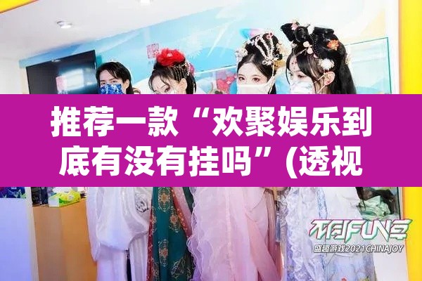 推荐一款“欢聚娱乐到底有没有挂吗”(透视挂)辅助透视教程
