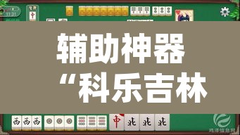 辅助神器“科乐吉林麻将原来可以开挂”(透视)其实确实有挂
