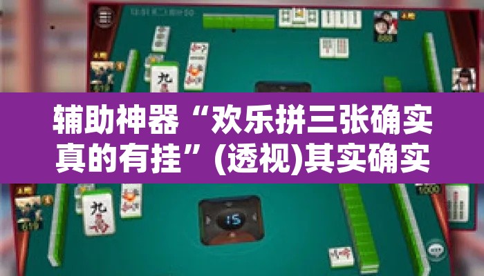 辅助神器“欢乐拼三张确实真的有挂”(透视)其实确实有挂