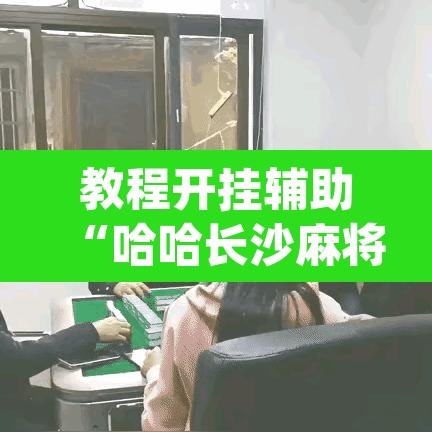 教程开挂辅助“哈哈长沙麻将开挂神器	”(透视挂)辅助透视教程
