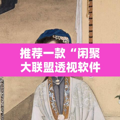 推荐一款“闲聚大联盟透视软件下载”(透视挂)辅助透视教程