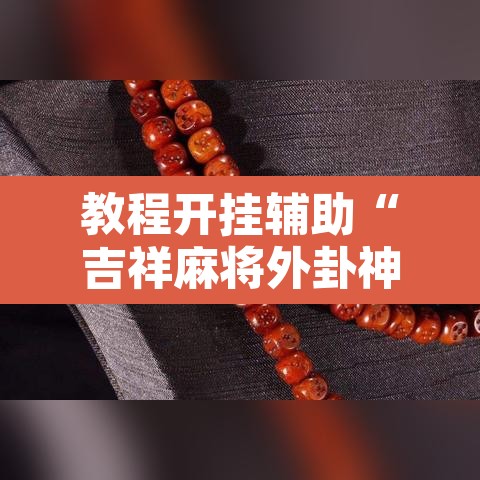 教程开挂辅助“吉祥麻将外卦神器下载安装	”开挂辅助脚本+详细开挂安装教程